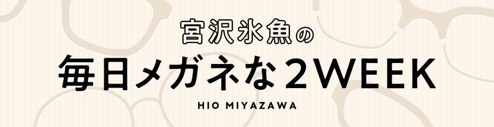 宮沢氷魚の毎日メガネな2WEEK