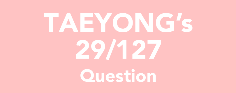 TAEYONG's 29/127 Question