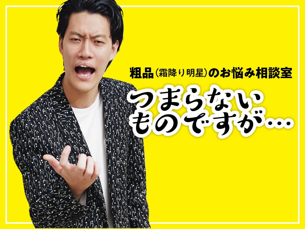 粗品 霜降り明星 のお悩み相談室 Men S Non No Web メンズノンノウェブ