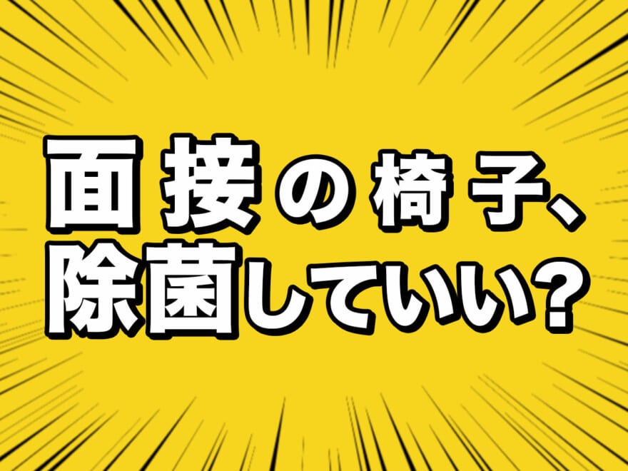 [コロナ就活]面接で椅子の除菌は失礼？　人気企業に聞いた今年の就活