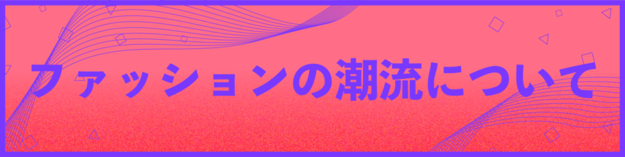 風の時代の、ファッションの潮流について