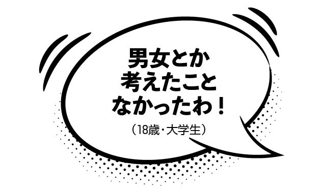 男女とか考えたことなかったわ！（18歳・大学生）