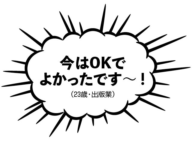 今はOKでよかったです～！（23歳・出版業）