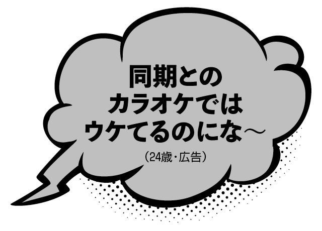 同期とのカラオケではウケてるのにな～（24歳・広告）