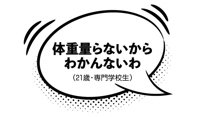 体重量らないからわかんないわ（21歳・専門学校生）