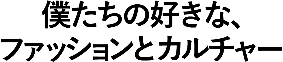 僕らの好きなファッションとカルチャー