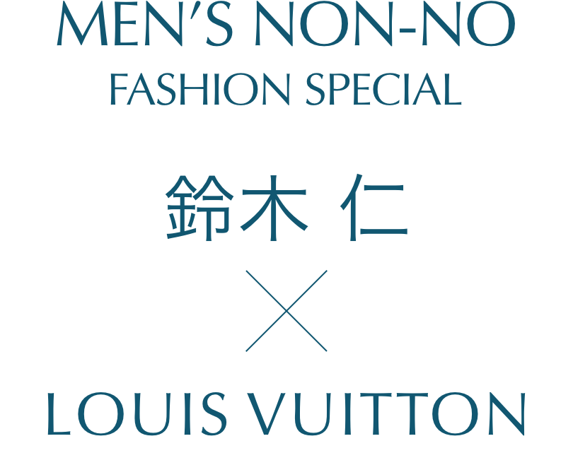 MEN'S NON-NO FASHION SPECIAL 鈴木仁×ルイ・ヴィトン