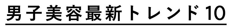 男子美容最新トレンド10