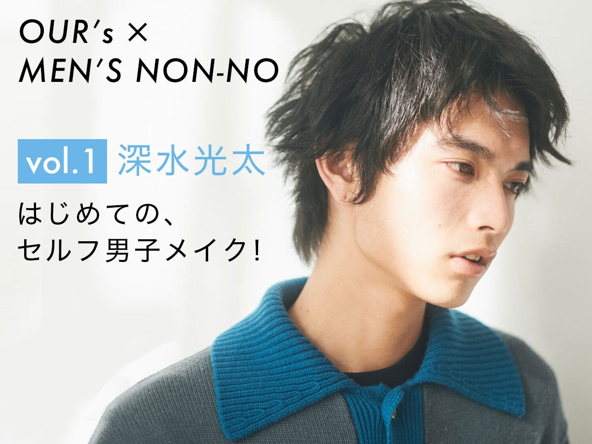 【OUR’s × MEN’S NON-NO vol.1 深水光太】はじめての、セルフ男子メイク！ OUR’sチャンネルで動画もチェック