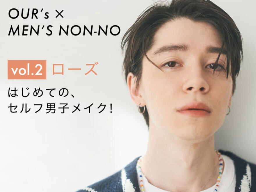 【OUR’s × MEN’S NON-NO vol.2 ローズ】はじめての、セルフ男子メイク！　OUR’sチャンネルで動画もチェック！
