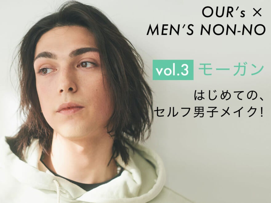 【OUR’s × MEN’S NON-NO vol.3 モーガン蔵人】はじめての、セルフ男子メイク！　OUR’sチャンネルで動画もチェック！