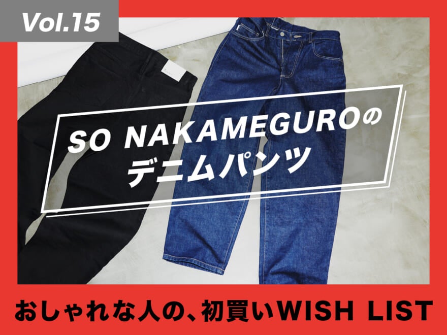 忠実に90’s。SO NAKAMEGUROのデニムパンツ【おしゃれな人の、初買いWISH LIST／Vol.15】