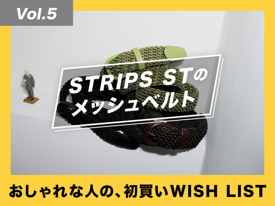 STRIPS STの万能ベルトで、365日パンツがキマる！【おしゃれな人の、初買いWISH LIST／Vol.5】
