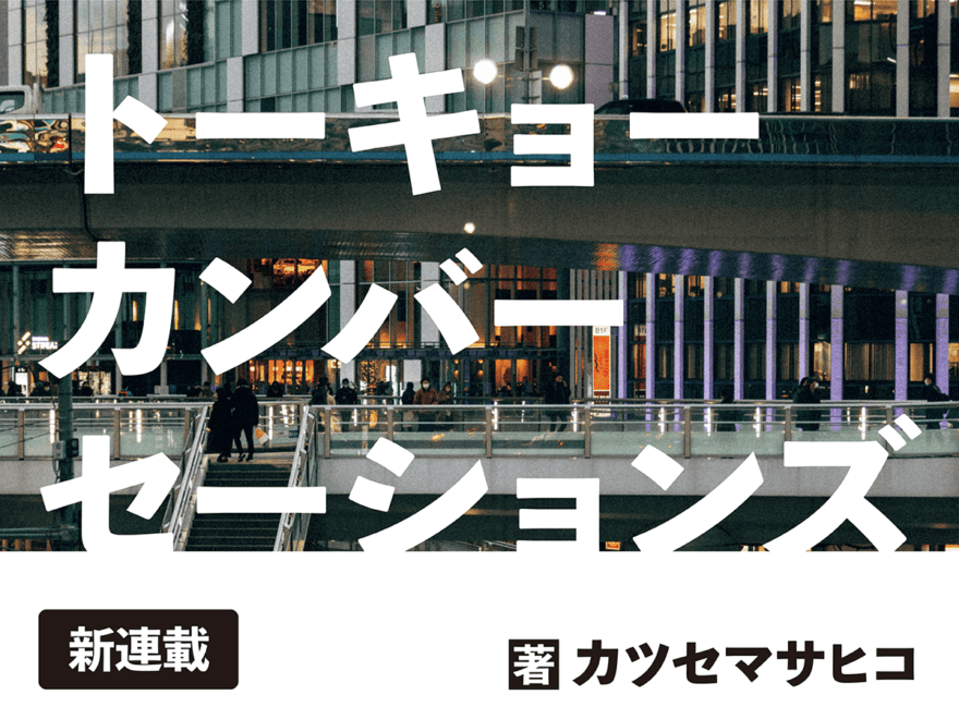 【新連載】カツセマサヒコ「トーキョーカンバーセーションズ」第1回　2年4ヶ月と13日ぶりに再会した元恋人