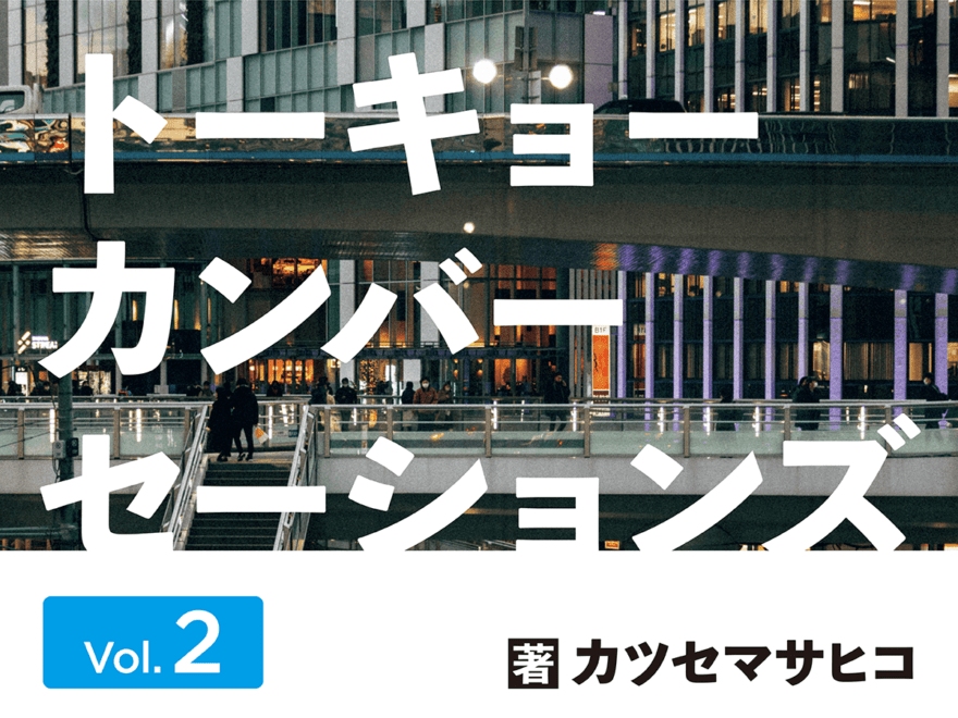 カツセマサヒコ「トーキョーカンバーセーションズ」第２回 マッチングアプリのふたり