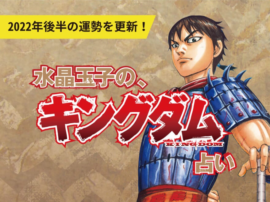 「水晶玉子のキングダム占い」2022年後半の運勢を更新！これからキミに待ち受ける戦いは!?【映画『キングダム２ 遥かなる大地へ』公開記念スペシャル企画】