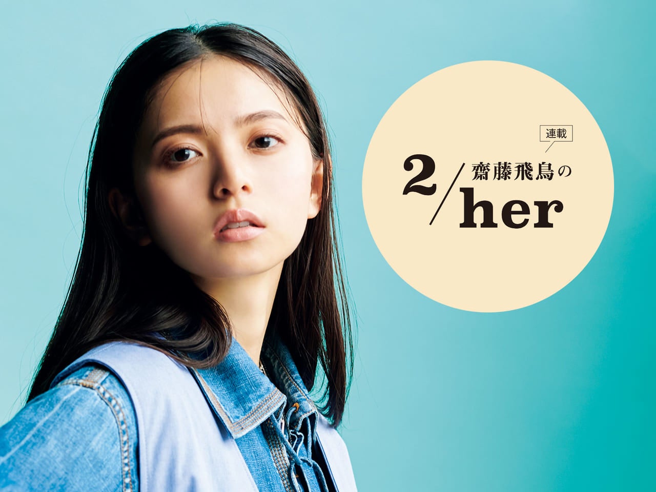 「レイヤードがかわいい♡」５月号連載「齋藤飛鳥の２/her」のコメント動画が到着！