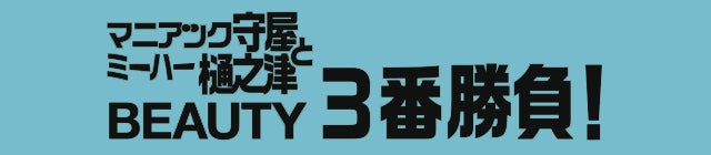 マニアック守屋とミーハー樋之津BEAUTY3番勝負！