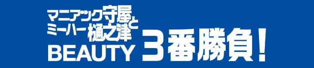 マニアック守屋とミーハー樋之津BEAUTY3番勝負！