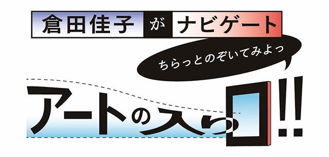 倉田佳子がナビゲート「ちらっとのぞいてみよっ」アートの入り口!!