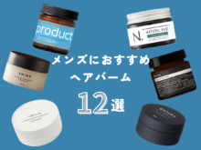 【最新！メンズが使うべき「ヘアバーム」14選】ヘアバームとヘアワックスの違いから選び方まで徹底解説。エディターとモデルの正直レビューも！