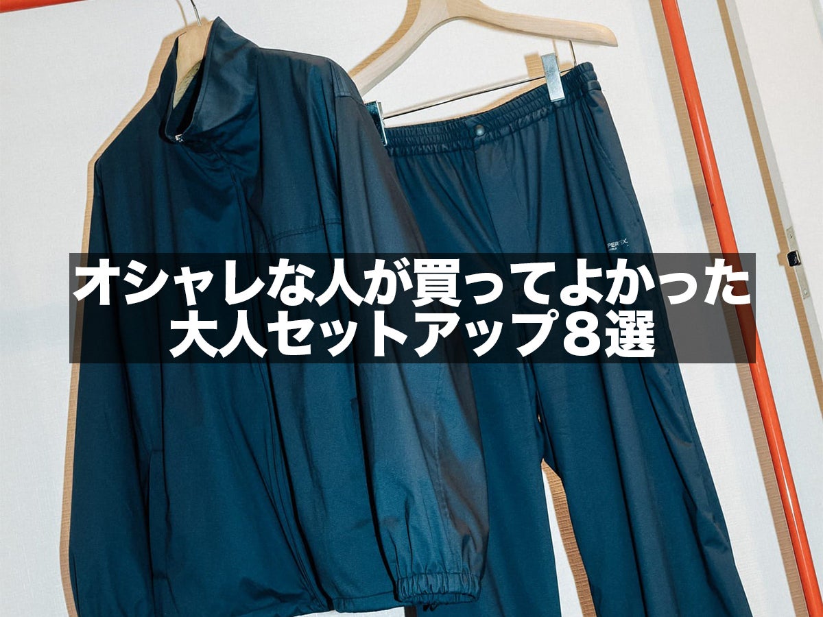 どうやら「大人セットアップ」がいいみたい。オシャレな人が買ってよかったリアル愛用品８選。ジャケパンからスポーティまで正解着こなしつき！