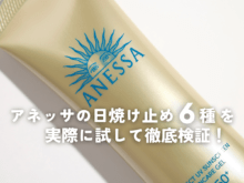 ドラッグストアで買える「ANESSA（アネッサ）」の日焼け止めを6種類を試して徹底比較！一番効果が高いのは？2025新作の使い心地は？
