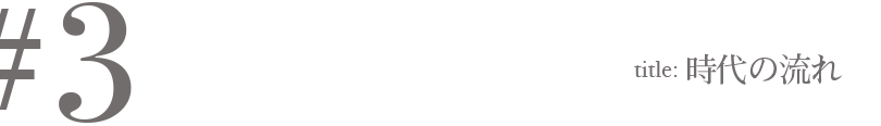 #3 Title:時代の流れ