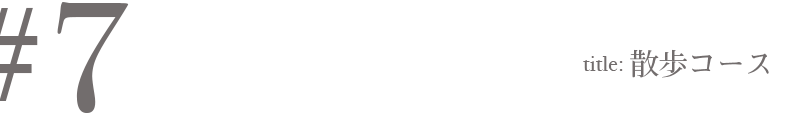 #7 Title:散歩コース