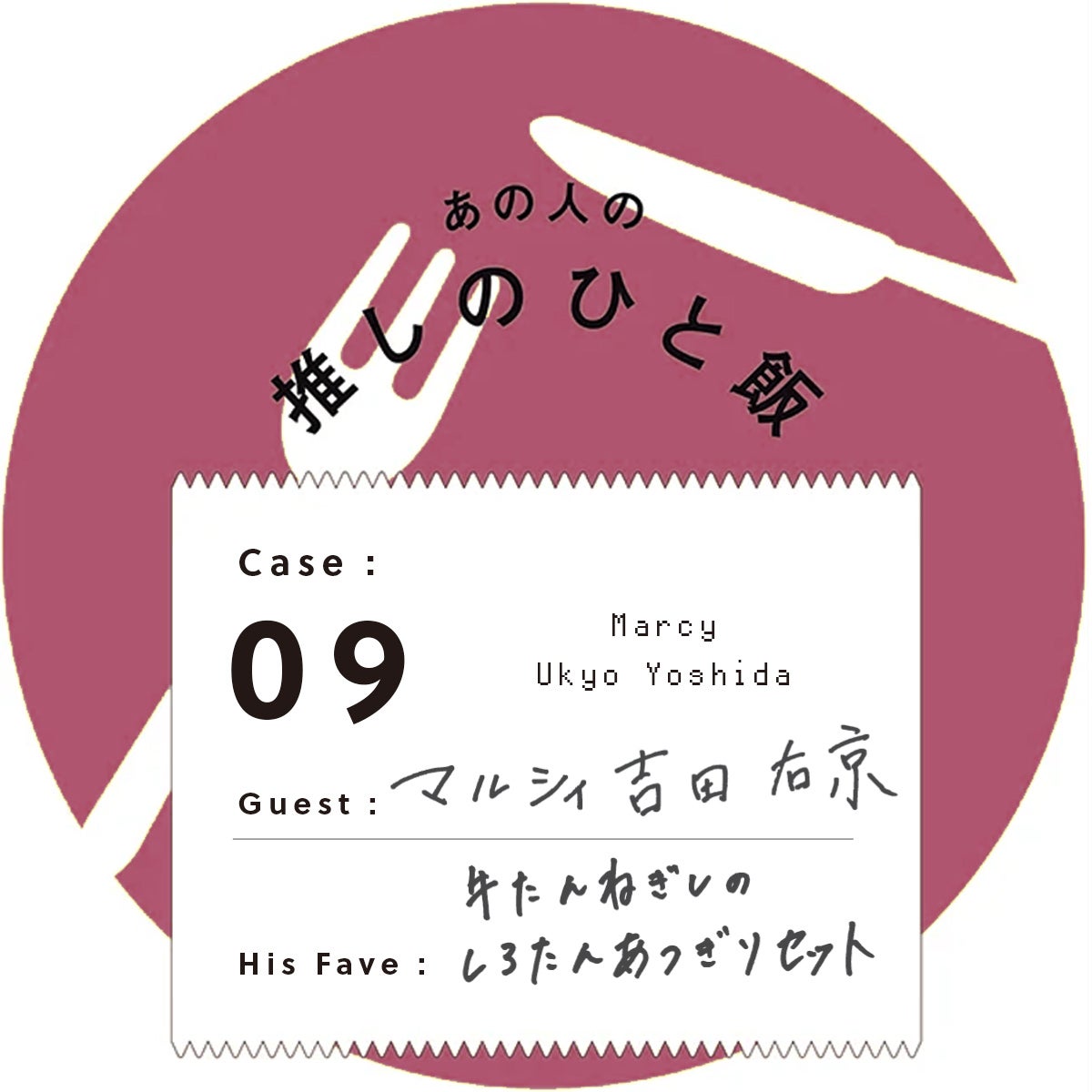あの人の推しのひと飯　Case:09　Guest:マルシィ 吉田右京（Marcy Yoshida Ukyo）　His Fave:ねぎし 原宿店のしろたんあつぎり セット