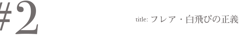#2 Title:フレア・白飛びの正義