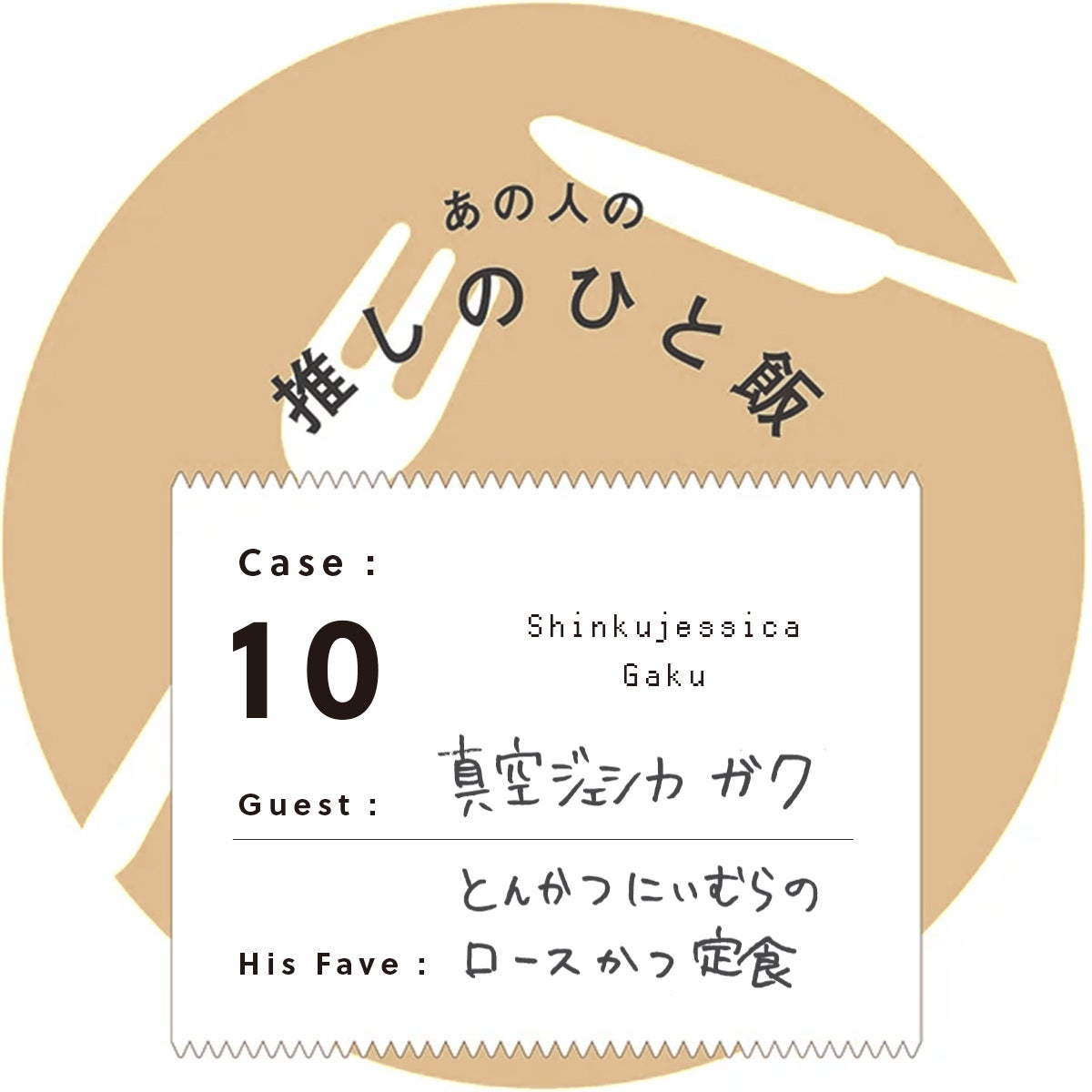 あの人の推しのひと飯　Case:10　Guest:真空ジェシカ ガク（Shinkujessica Gaku）　His Fave:とんかつ にいむら のロースかつ定食