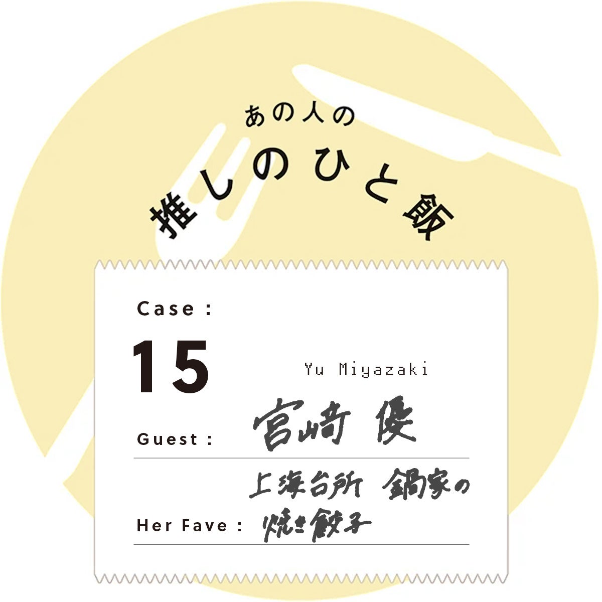 あの人の推しのひと飯 Case:15 Guest:宮﨑優(Yu Miyazaki) Her Fave:上海台所 鍋家の焼き餃子